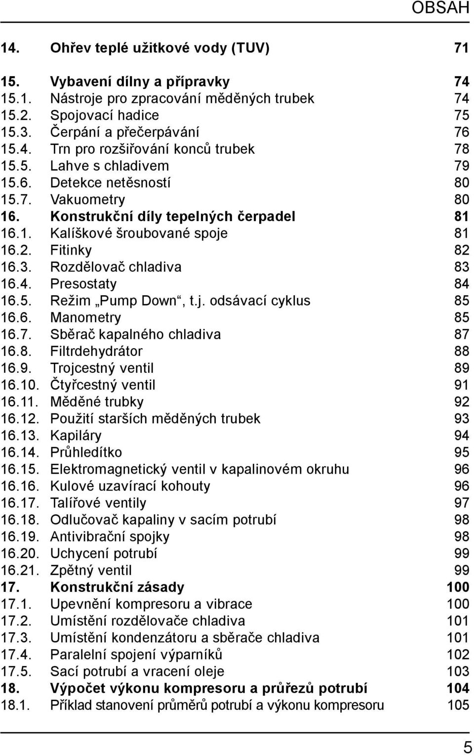 4. Presostaty 84 16.5. Režim Pump Down, t.j. odsávací cyklus 85 16.6. Manometry 85 16.7. Sběrač kapalného chladiva 87 16.8. Filtrdehydrátor 88 16.9. Trojcestný ventil 89 16.10.