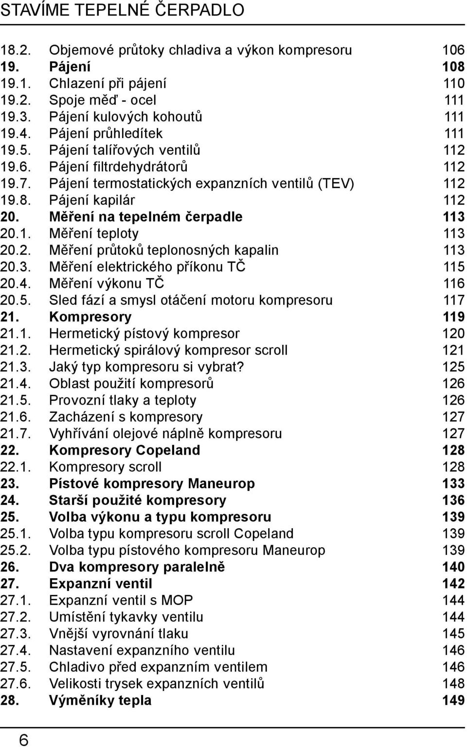 Měření na tepelném čerpadle 113 20.1. Měření teploty 113 20.2. Měření průtoků teplonosných kapalin 113 20.3. Měření elektrického příkonu TČ 115 20.4. Měření výkonu TČ 116 20.5. Sled fází a smysl otáčení motoru kompresoru 117 21.