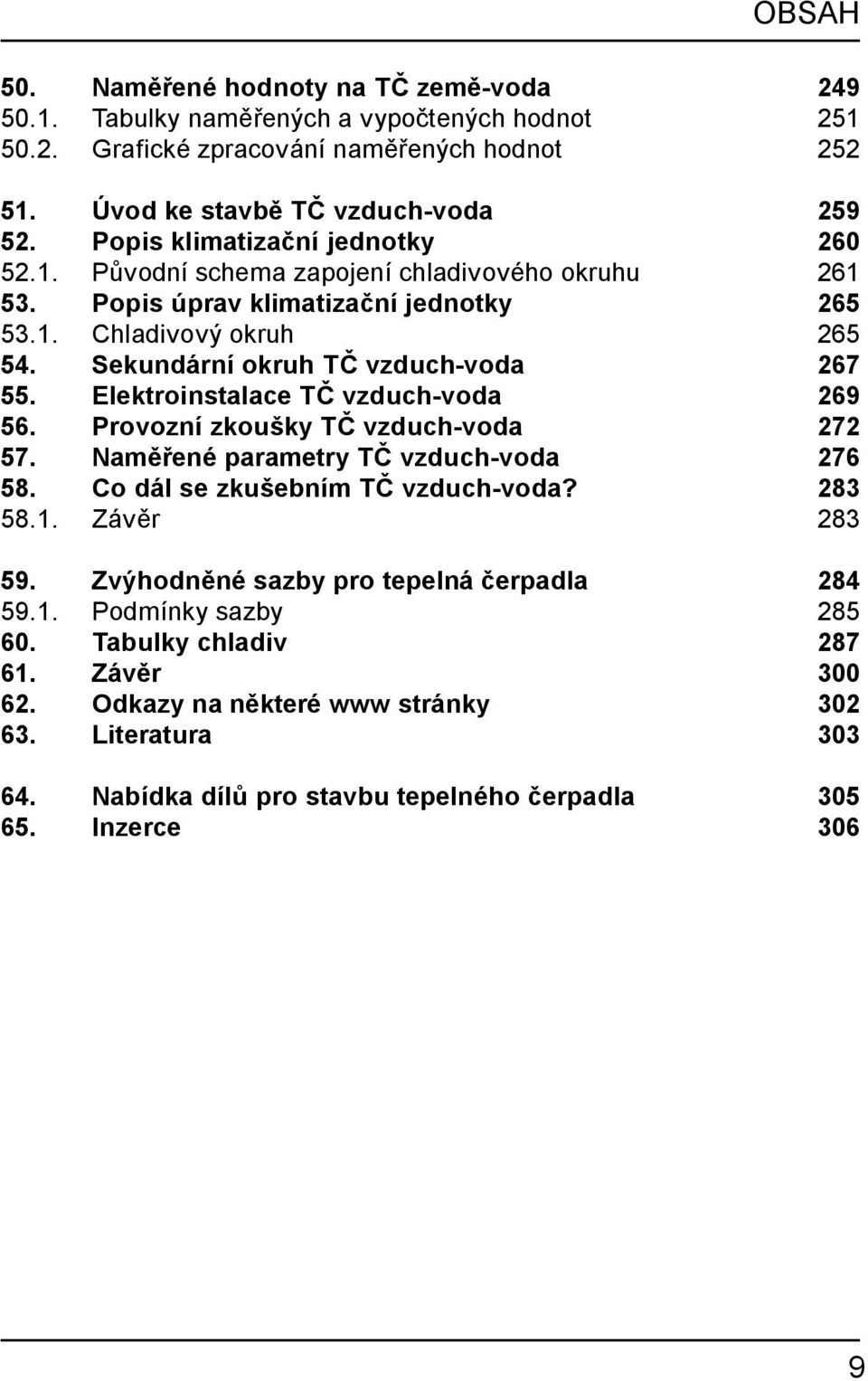 Elektroinstalace TČ vzduch-voda 269 56. Provozní zkoušky TČ vzduch-voda 272 57. Naměřené parametry TČ vzduch-voda 276 58. Co dál se zkušebním TČ vzduch-voda? 283 58.1. Závěr 283 59.