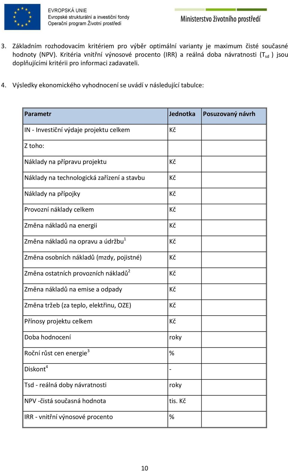 Výsledky ekonomického vyhodnocení se uvádí v následující tabulce: Parametr Jednotka Posuzovaný návrh IN - Investiční výdaje projektu celkem Kč Z toho: Náklady na přípravu projektu Náklady na