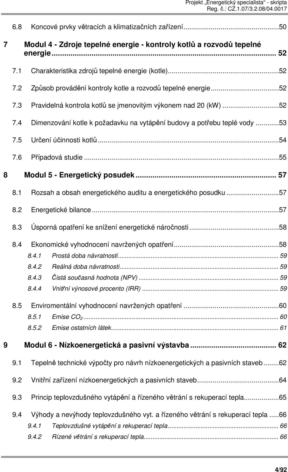 ..53 7.5 Určení účinnosti kotlů...54 7.6 Případová studie...55 8 Modul 5 - Energetický posudek... 57 8.1 Rozsah a obsah energetického auditu a energetického posudku...57 8.2 Energetické bilance...57 8.3 Úsporná opatření ke snížení energetické náročnosti.
