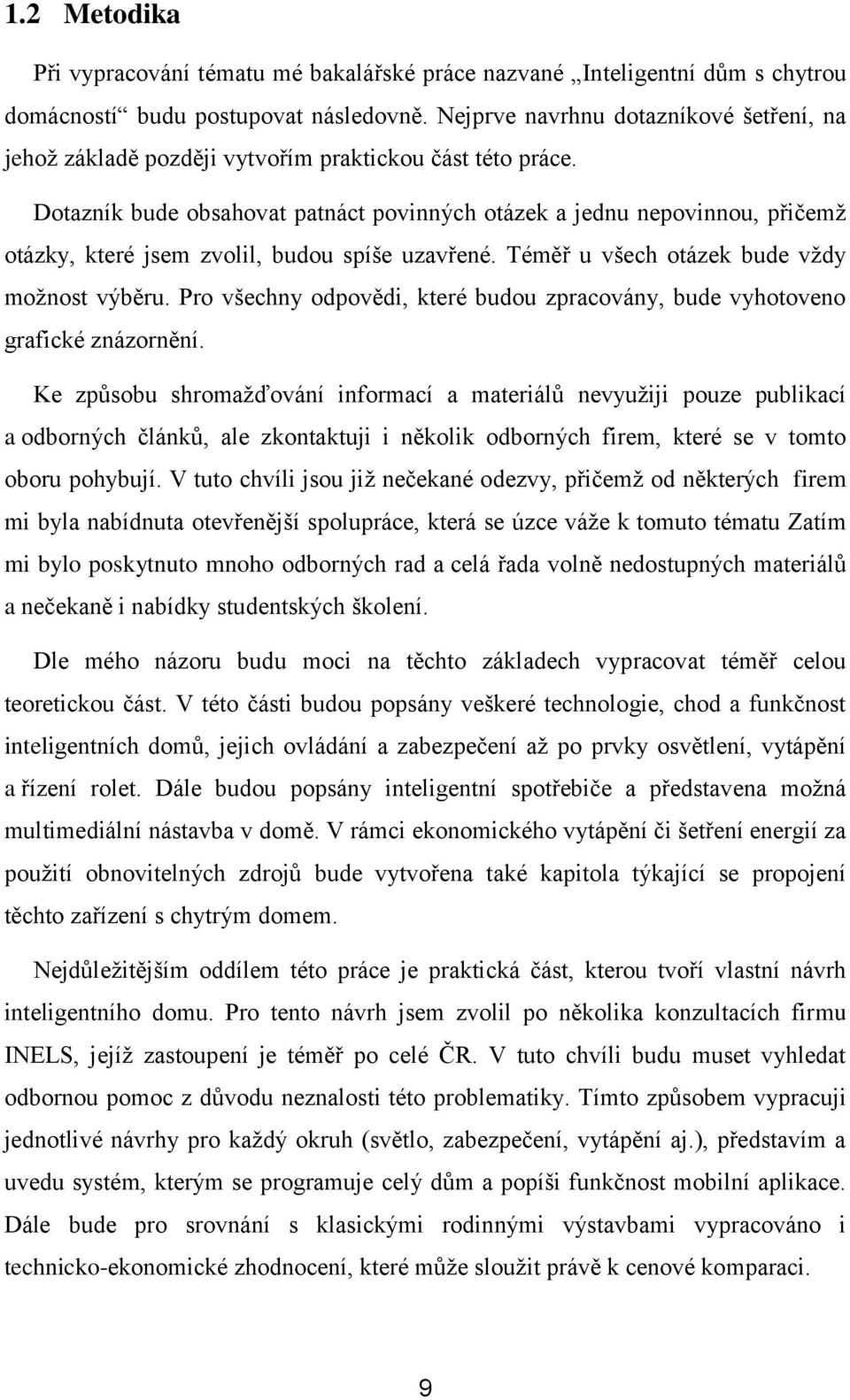 Dotazník bude obsahovat patnáct povinných otázek a jednu nepovinnou, přičemž otázky, které jsem zvolil, budou spíše uzavřené. Téměř u všech otázek bude vždy možnost výběru.