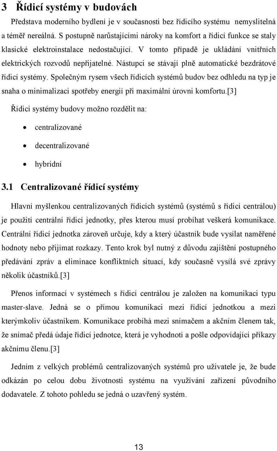 Nástupci se stávají plně automatické bezdrátové řídicí systémy. Společným rysem všech řídicích systémů budov bez odhledu na typ je snaha o minimalizaci spotřeby energií při maximální úrovni komfortu.