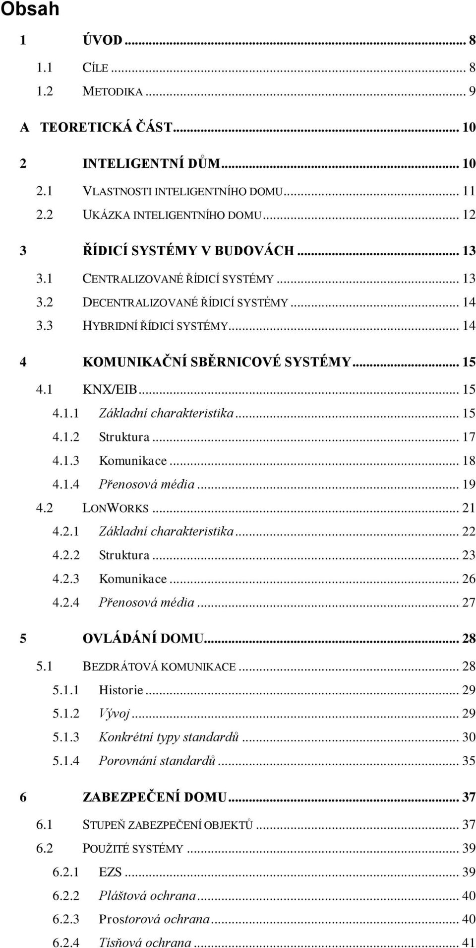 1 KNX/EIB... 15 4.1.1 Základní charakteristika... 15 4.1.2 Struktura... 17 4.1.3 Komunikace... 18 4.1.4 Přenosová média... 19 4.2 LONWORKS... 21 4.2.1 Základní charakteristika... 22 4.2.2 Struktura... 23 4.