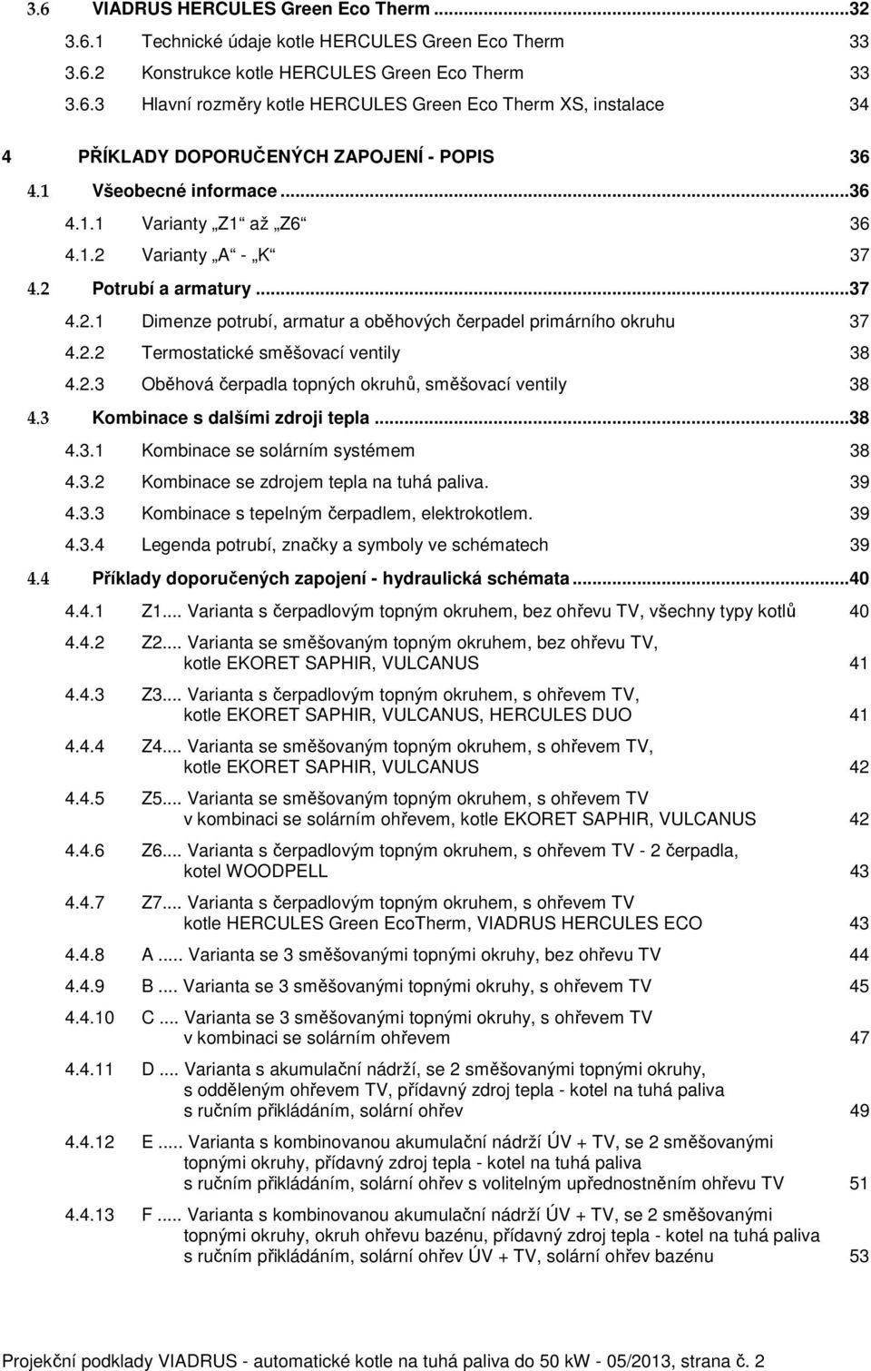 2.3 Oběhová čerpadla topných okruhů, směšovací ventily 38 4.3 Kombinace s dalšími zdroji tepla... 38 4.3.1 Kombinace se solárním systémem 38 4.3.2 Kombinace se zdrojem tepla na tuhá paliva. 39 4.3.3 Kombinace s tepelným čerpadlem, elektrokotlem.