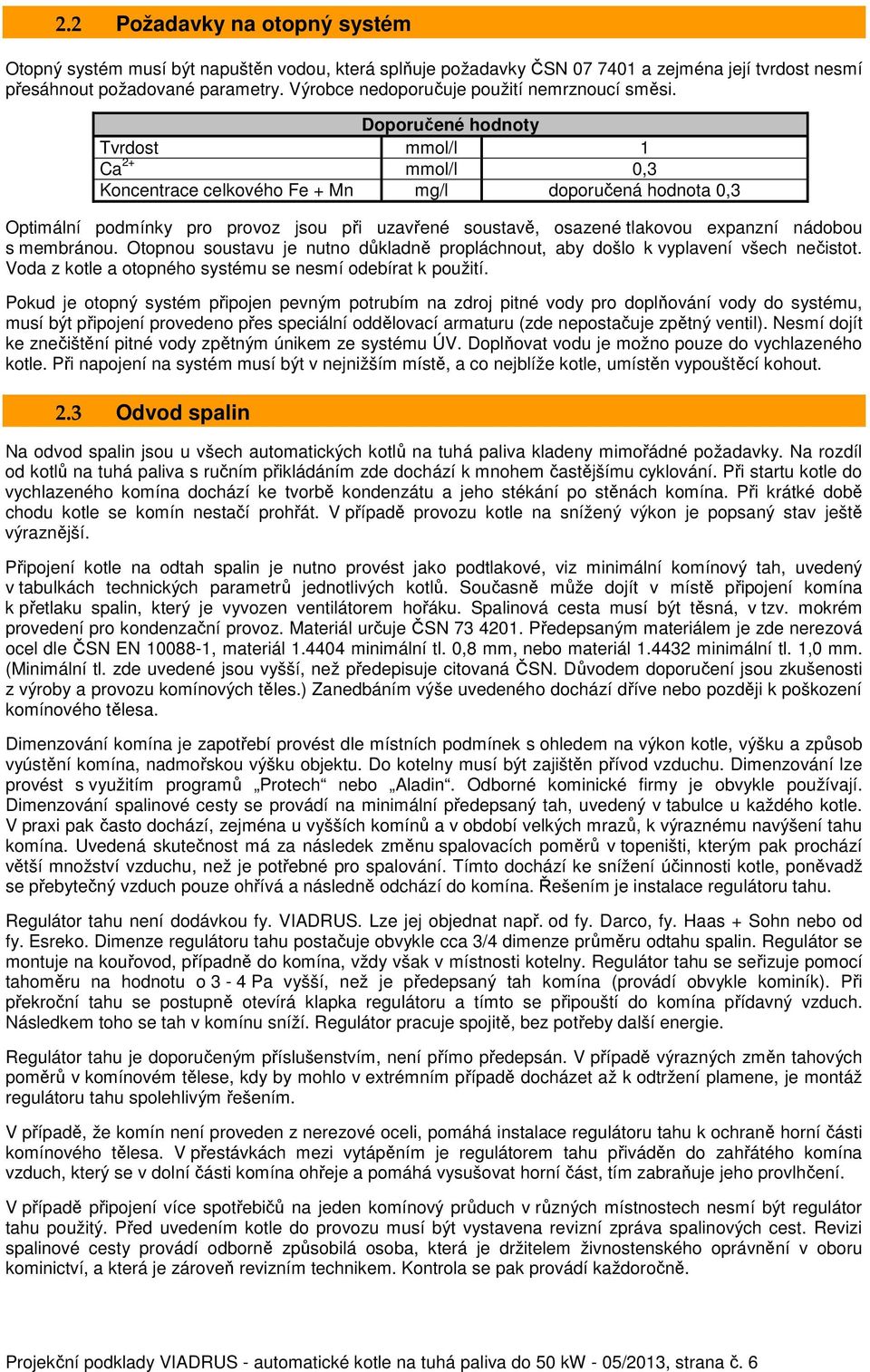 Doporučené hodnoty Tvrdost mmol/l 1 Ca 2+ mmol/l 0,3 Koncentrace celkového Fe + Mn mg/l doporučená hodnota 0,3 Optimální podmínky pro provoz jsou při uzavřené soustavě, osazené tlakovou expanzní