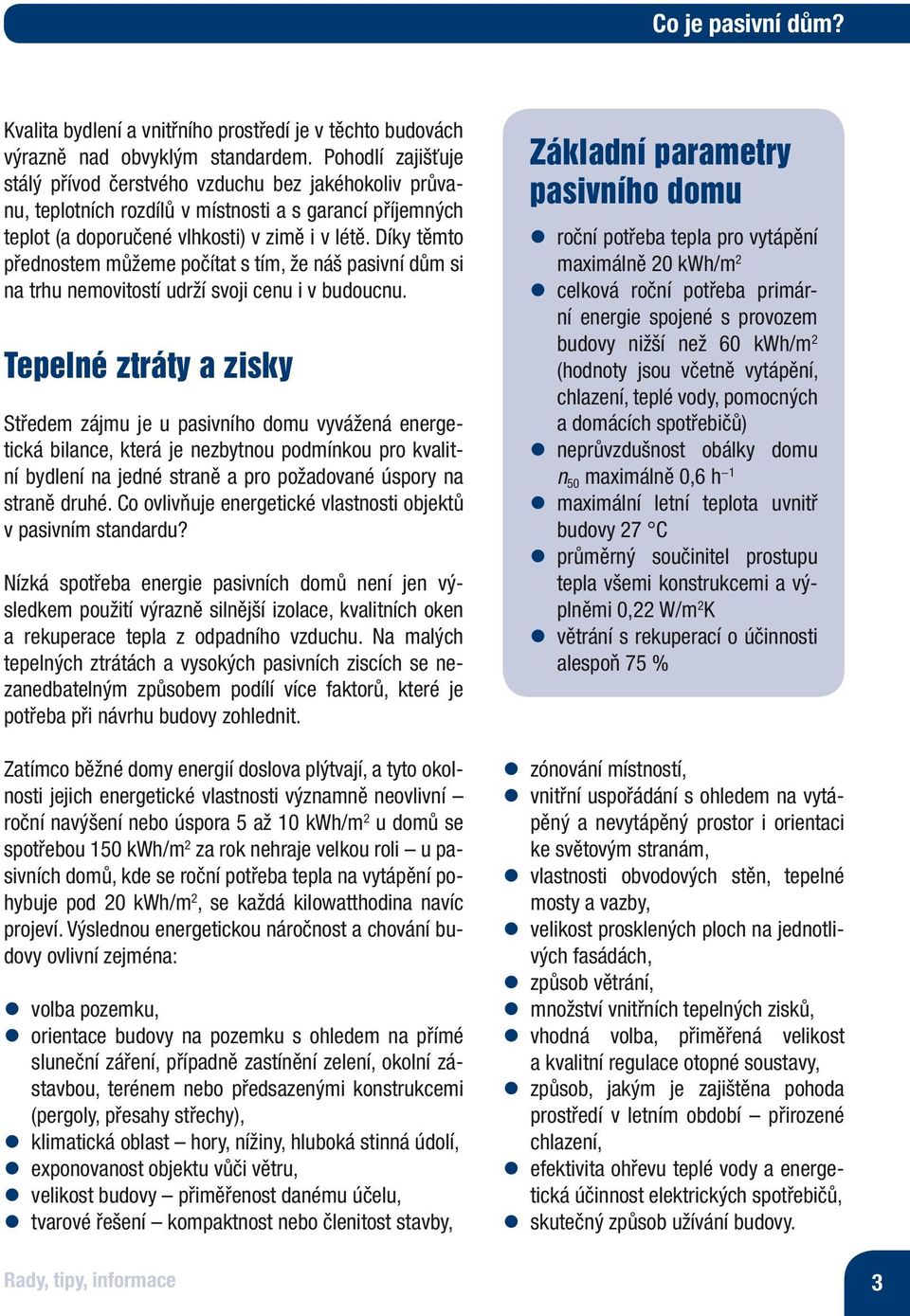 Díky těmto přednostem můžeme počítat s tím, že náš pasivní dům si na trhu nemovitostí udrží svoji cenu i v budoucnu.