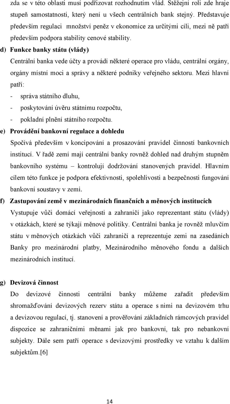 d) Funkce banky státu (vlády) Centrální banka vede účty a provádí některé operace pro vládu, centrální orgány, orgány místní moci a správy a některé podniky veřejného sektoru.