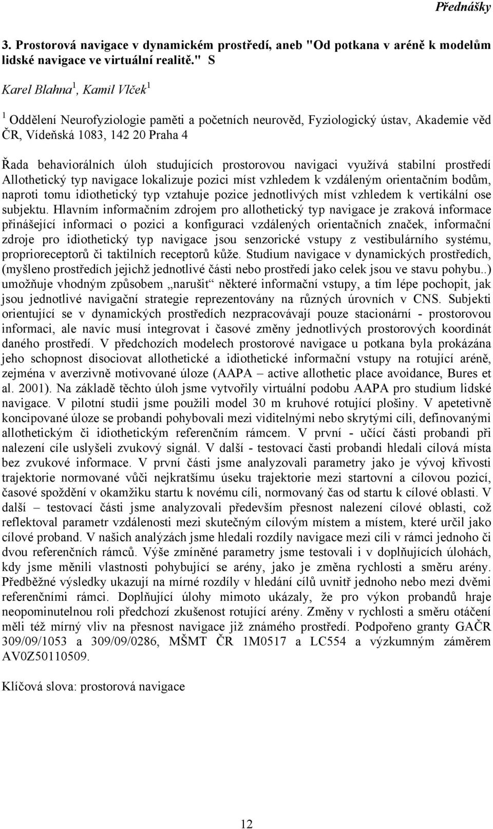 navigaci využívá stabilní prostředí Allothetický typ navigace lokalizuje pozici míst vzhledem k vzdáleným orientačním bodům, naproti tomu idiothetický typ vztahuje pozice jednotlivých míst vzhledem k