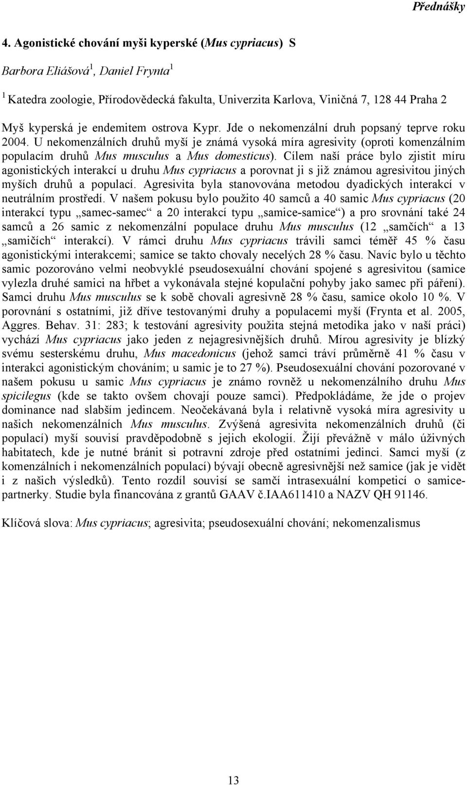 ostrova Kypr. Jde o nekomenzální druh popsaný teprve roku 2004. U nekomenzálních druhů myší je známá vysoká míra agresivity (oproti komenzálním populacím druhů Mus musculus a Mus domesticus).