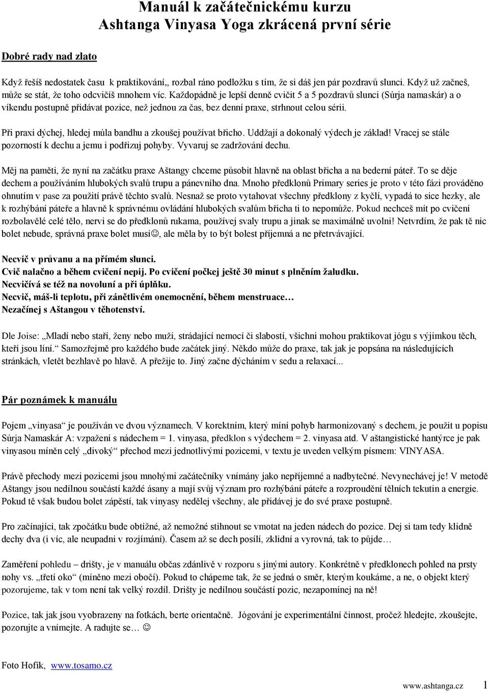 Každopádně je lepší denně cvičit 5 a 5 pozdravů slunci (Súrja namaskár) a o víkendu postupně přidávat pozice, než jednou za čas, bez denní praxe, strhnout celou sérii.