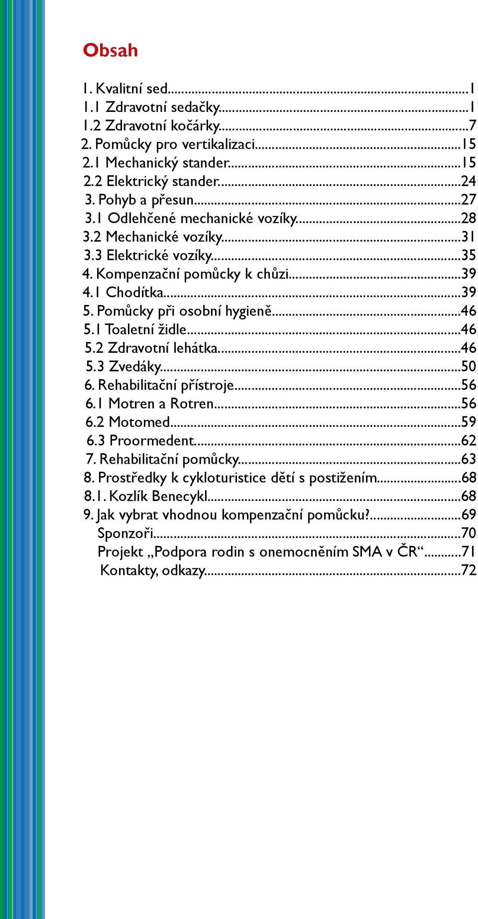 1 Toaletní židle...46 5.2 Zdravotní lehátka...46 5.3 Zvedáky...50 6. Rehabilitační přístroje...56 6.1 Motren a Rotren...56 6.2 Motomed...59 6.3 Proormedent...62 7. Rehabilitační pomůcky...63 8.