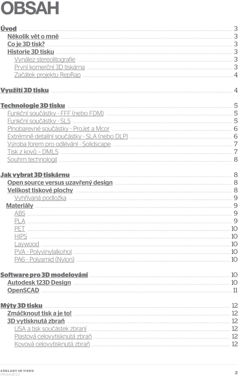 .. 6 Výroba forem pro odlévání - Solidscape... 7 Tisk z kovů DMLS... 7 Souhrn technologií... 8 Jak vybrat 3D tiskárnu... 8 Open source versus uzavřený design... 8 Velikost tiskové plochy.