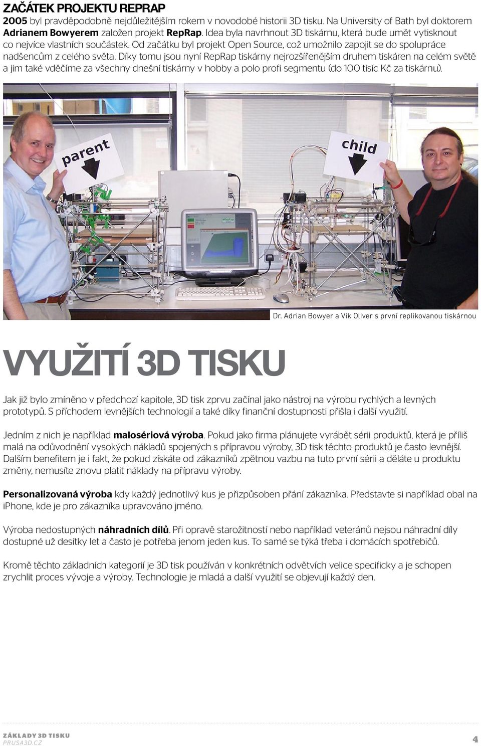 Díky tomu jsou nyní RepRap tiskárny nejrozšířenějším druhem tiskáren na celém světě a jim také vděčíme za všechny dnešní tiskárny v hobby a polo profi segmentu (do 100 tisíc Kč za tiskárnu). Dr.