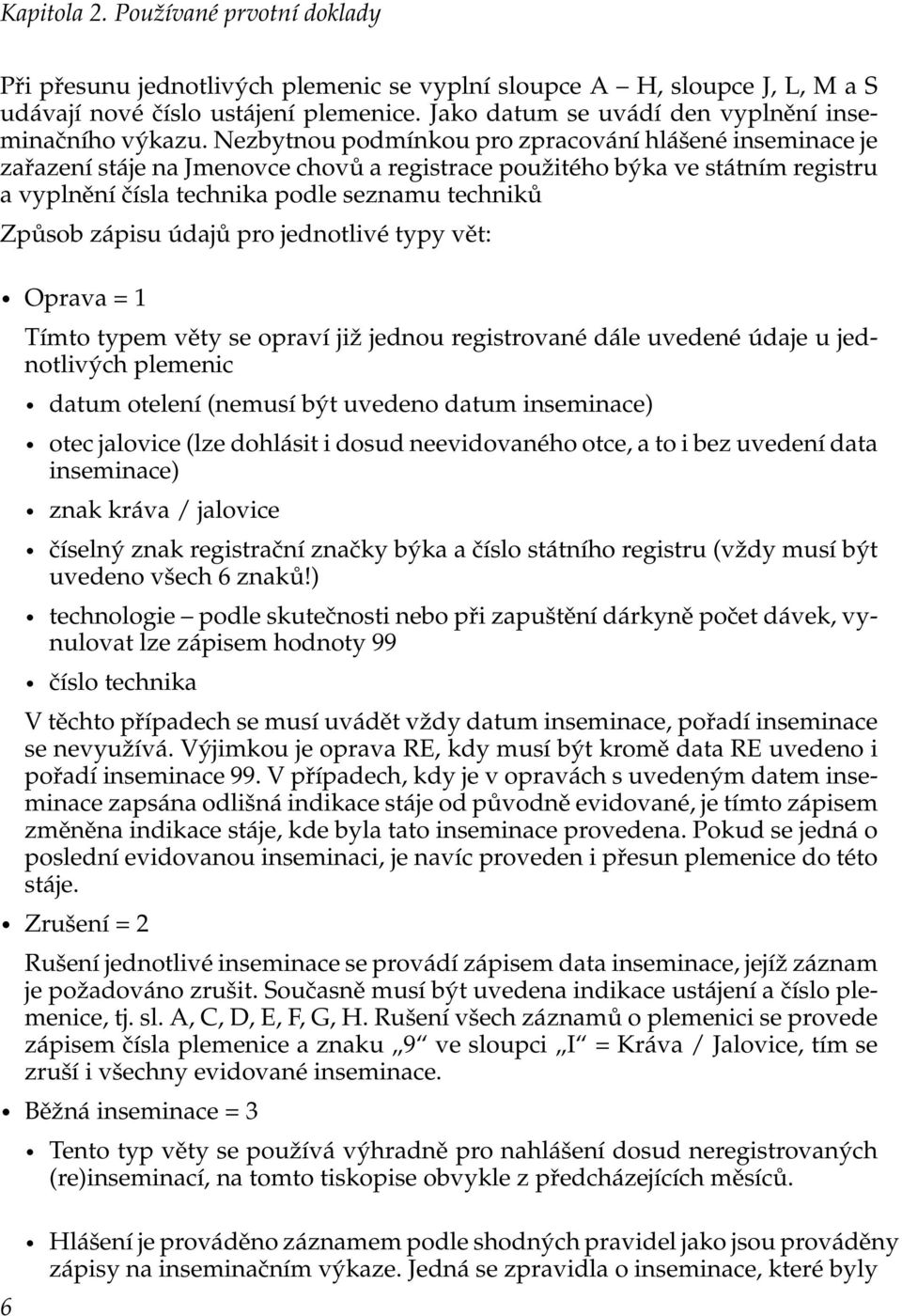 Nezbytnou podmínkou pro zpracování hlášené inseminace je zařazení stáje na Jmenovce chovů a registrace použitého býka ve státním registru a vyplnění čísla technika podle seznamu techniků Způsob