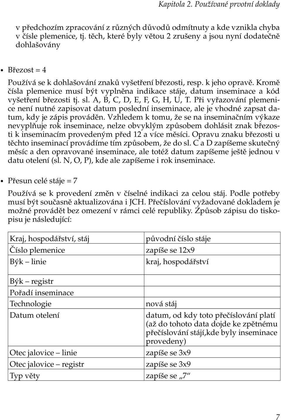 Kromě čísla plemenice musí být vyplněna indikace stáje, datum inseminace a kód vyšetření březosti tj. sl. A, B, C, D, E, F, G, H, U, T.