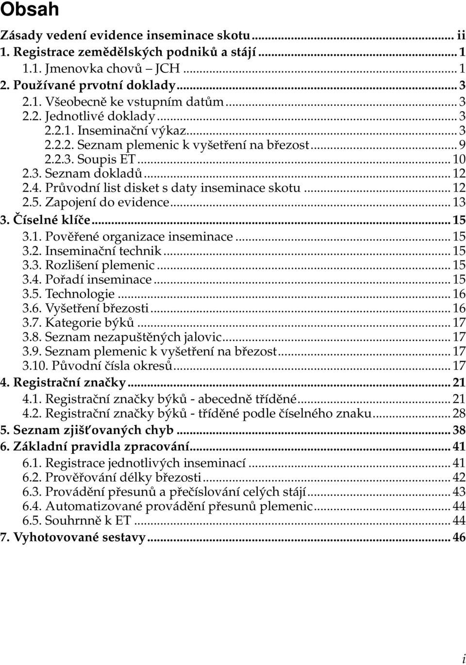 Průvodní list disket s daty inseminace skotu... 12 2.5. Zapojení do evidence... 13 3. Číselné klíče... 15 3.1. Pověřené organizace inseminace... 15 3.2. Inseminační technik... 15 3.3. Rozlišení plemenic.