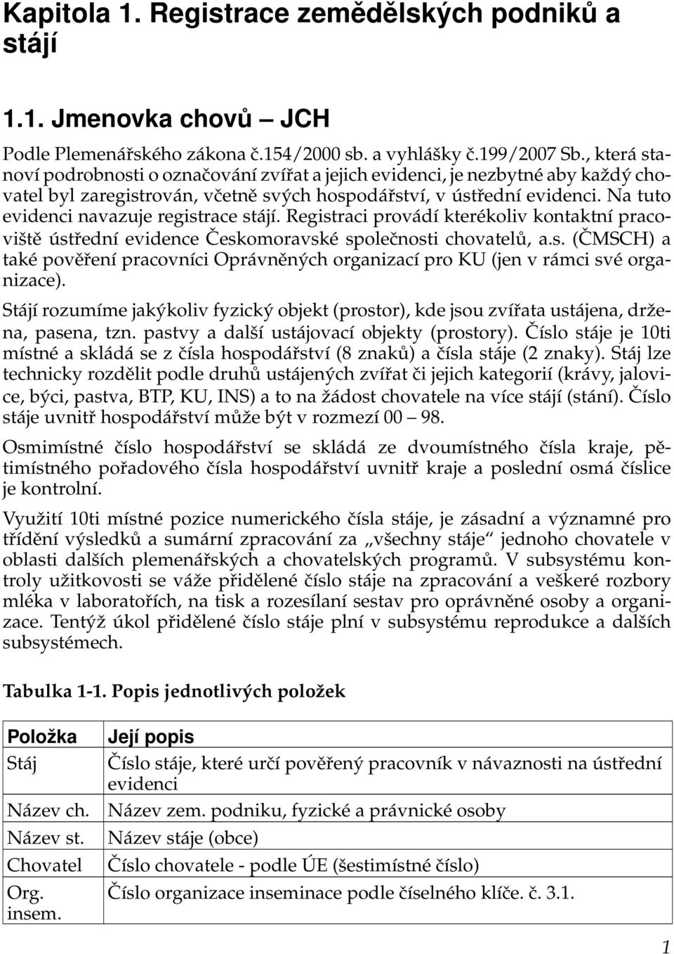 Na tuto evidenci navazuje registrace stájí. Registraci provádí kterékoliv kontaktní pracoviště ústřední evidence Českomoravské společnosti chovatelů, a.s. (ČMSCH) a také pověření pracovníci Oprávněných organizací pro KU (jen v rámci své organizace).