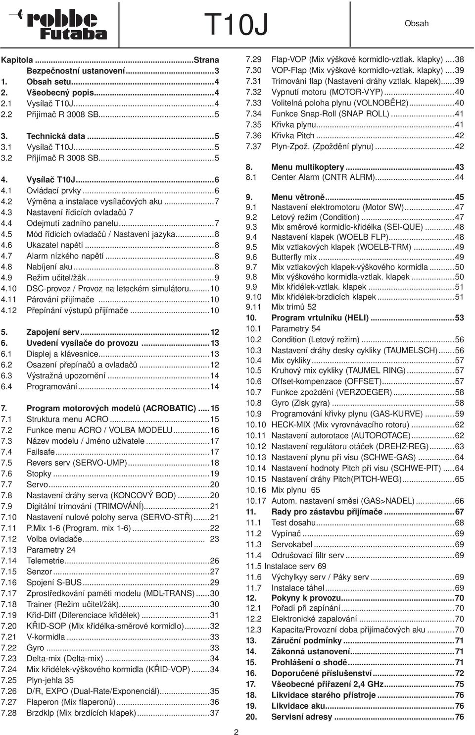 6 Ukazatel napětí...8 4.7 Alarm nízkého napětí...8 4.8 Nabíjení aku...8 4.9 Režim učitel/žák...9 4.10 DSC-provoz / Provoz na leteckém simulátoru...10 4.11 Párování přijímače...10 4.12 Přepínání výstupů přijímače.