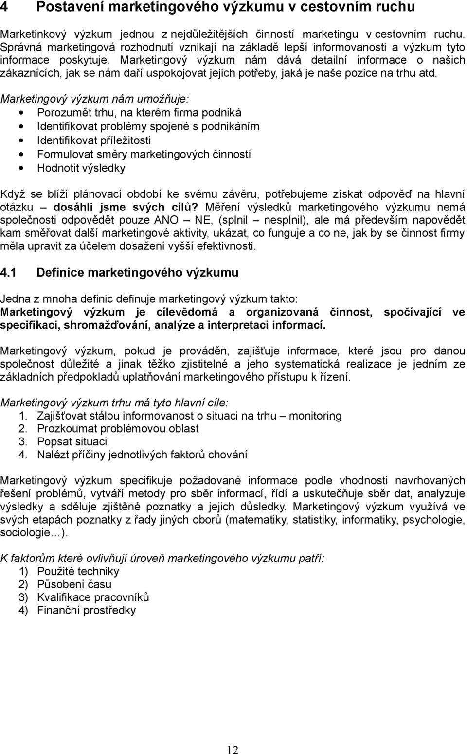 Marketingový výzkum nám dává detailní informace o našich zákaznících, jak se nám daří uspokojovat jejich potřeby, jaká je naše pozice na trhu atd.