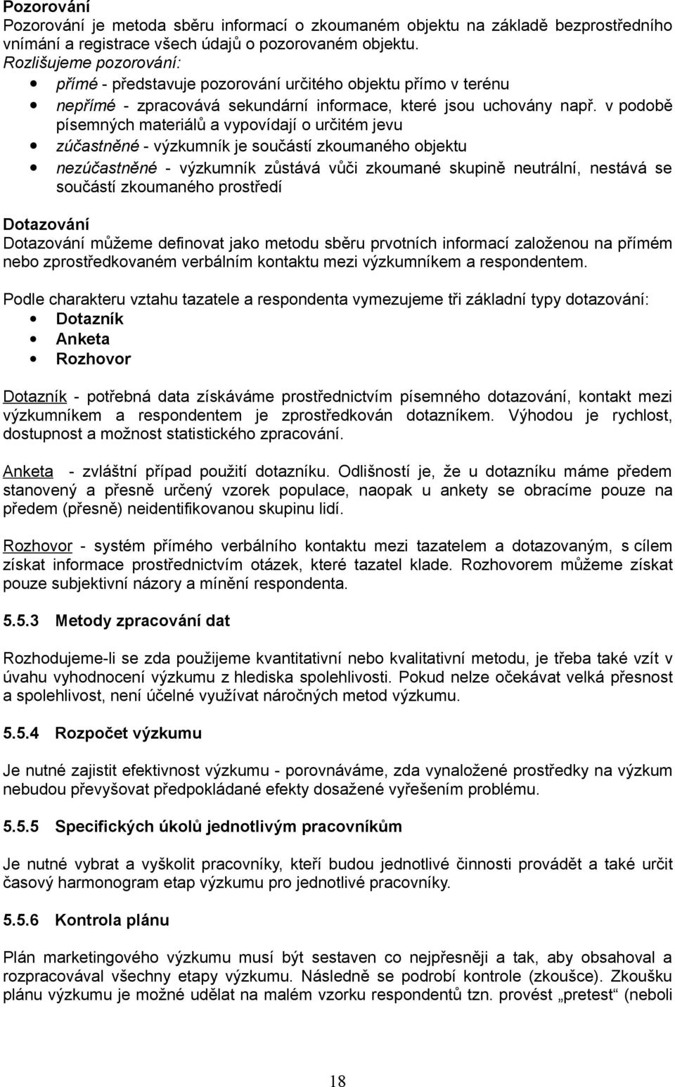 v podobě písemných materiálů a vypovídají o určitém jevu zúčastněné - výzkumník je součástí zkoumaného objektu nezúčastněné - výzkumník zůstává vůči zkoumané skupině neutrální, nestává se součástí