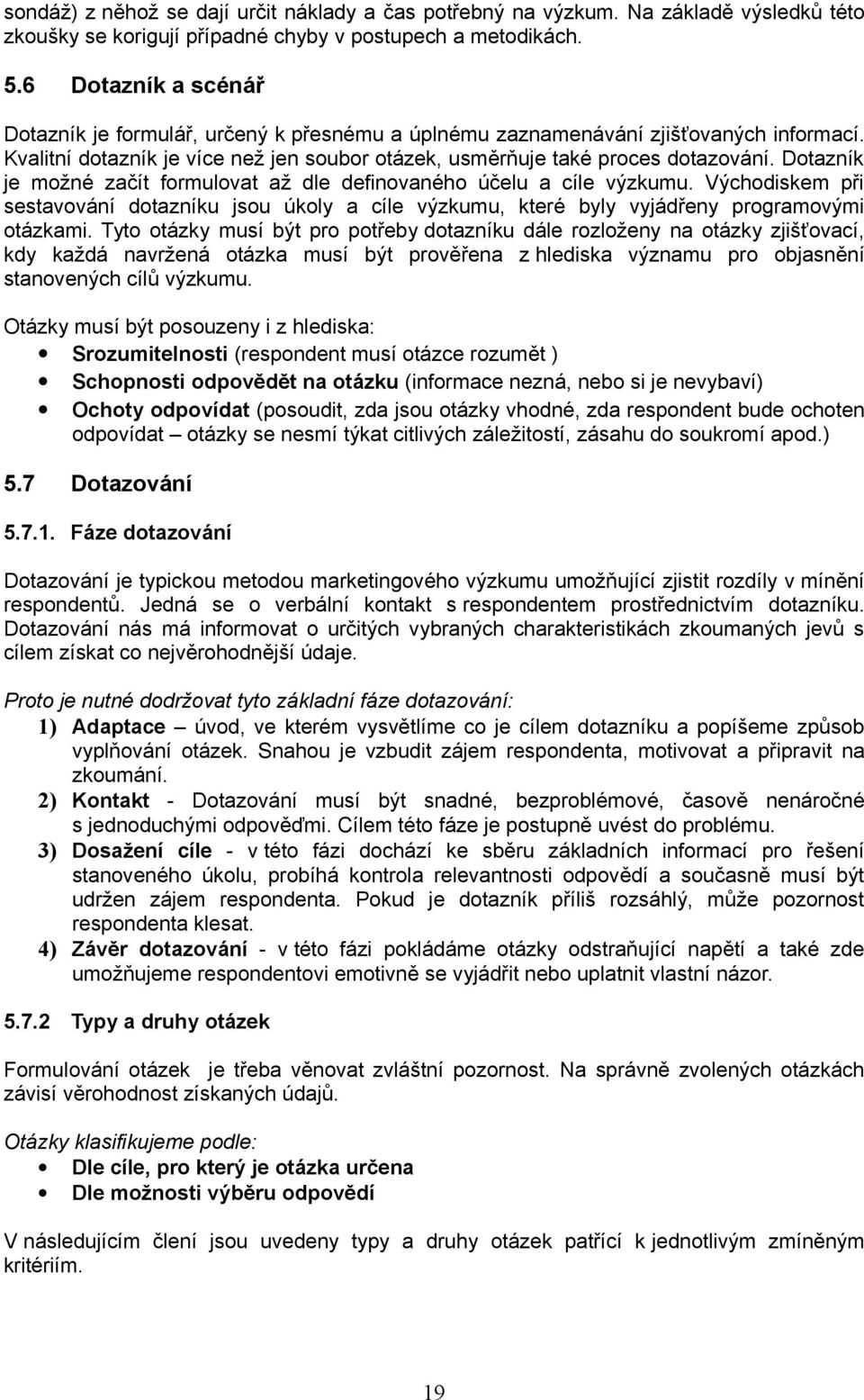 Dotazník je možné začít formulovat až dle definovaného účelu a cíle výzkumu. Východiskem při sestavování dotazníku jsou úkoly a cíle výzkumu, které byly vyjádřeny programovými otázkami.