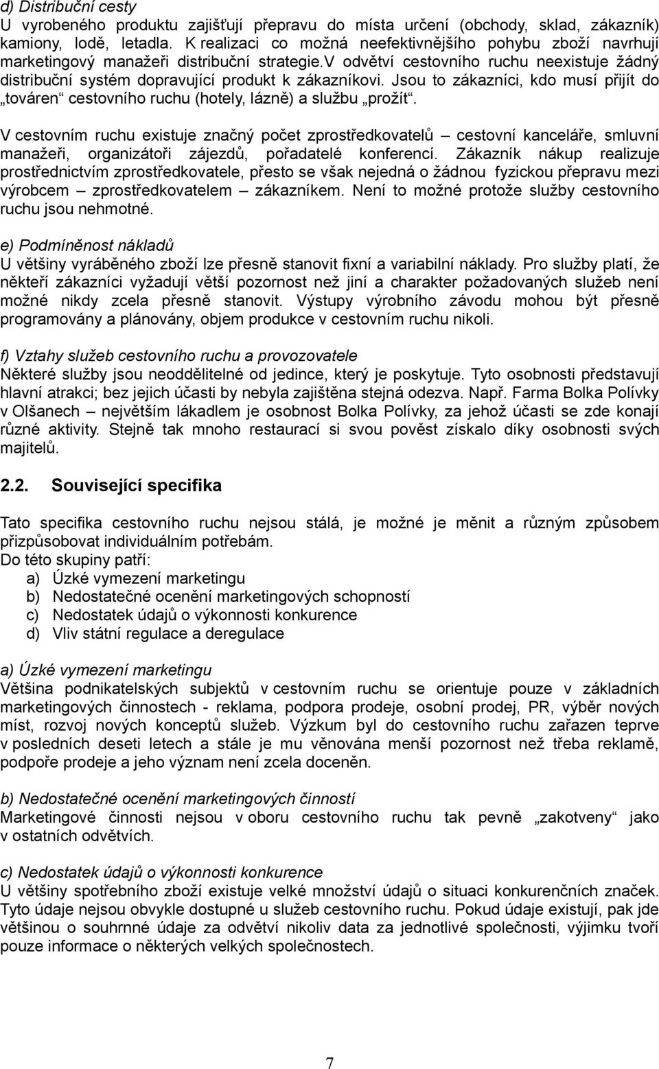 v odvětví cestovního ruchu neexistuje žádný distribuční systém dopravující produkt k zákazníkovi. Jsou to zákazníci, kdo musí přijít do továren cestovního ruchu (hotely, lázně) a službu prožít.