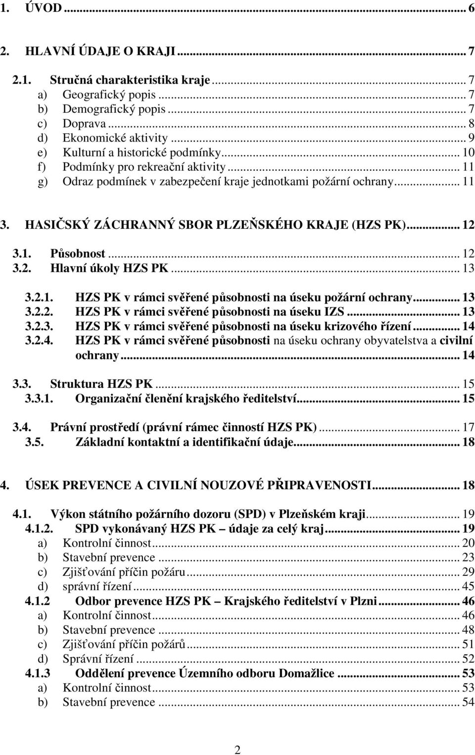 HASIČSKÝ ZÁCHRANNÝ SBOR PLZEŇSKÉHO KRAJE (HZS PK)... 12 3.1. Působnost... 12 3.2. Hlavní úkoly HZS PK... 13 3.2.1. HZS PK v rámci svěřené působnosti na úseku požární ochrany... 13 3.2.2. HZS PK v rámci svěřené působnosti na úseku IZS.