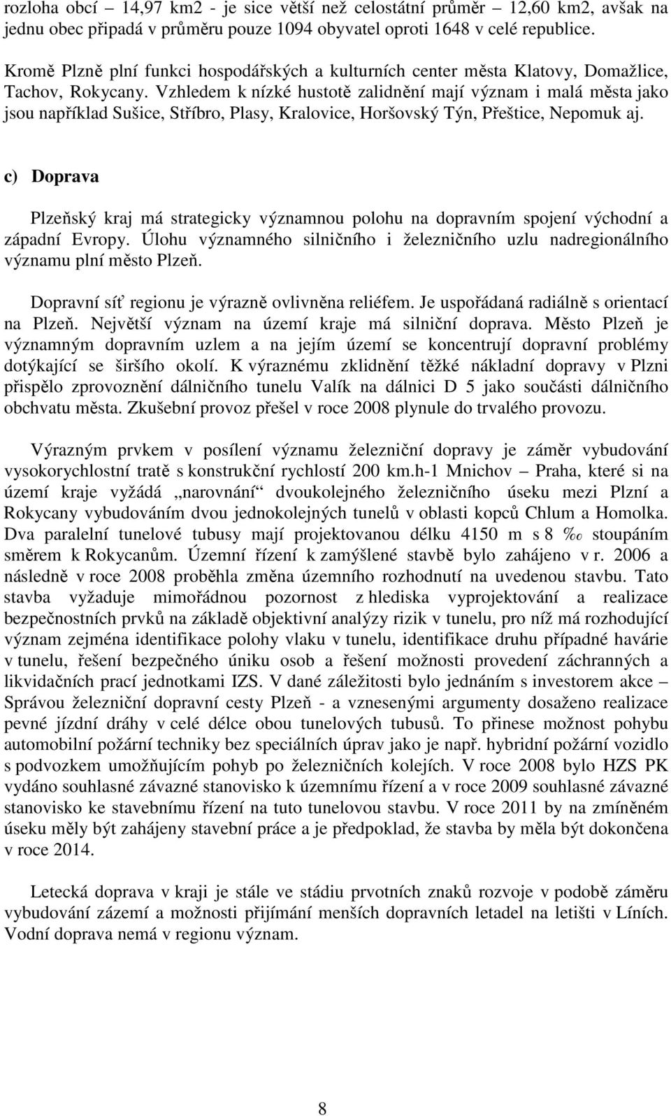 Vzhledem k nízké hustotě zalidnění mají význam i malá města jako jsou například Sušice, Stříbro, Plasy, Kralovice, Horšovský Týn, Přeštice, Nepomuk aj.