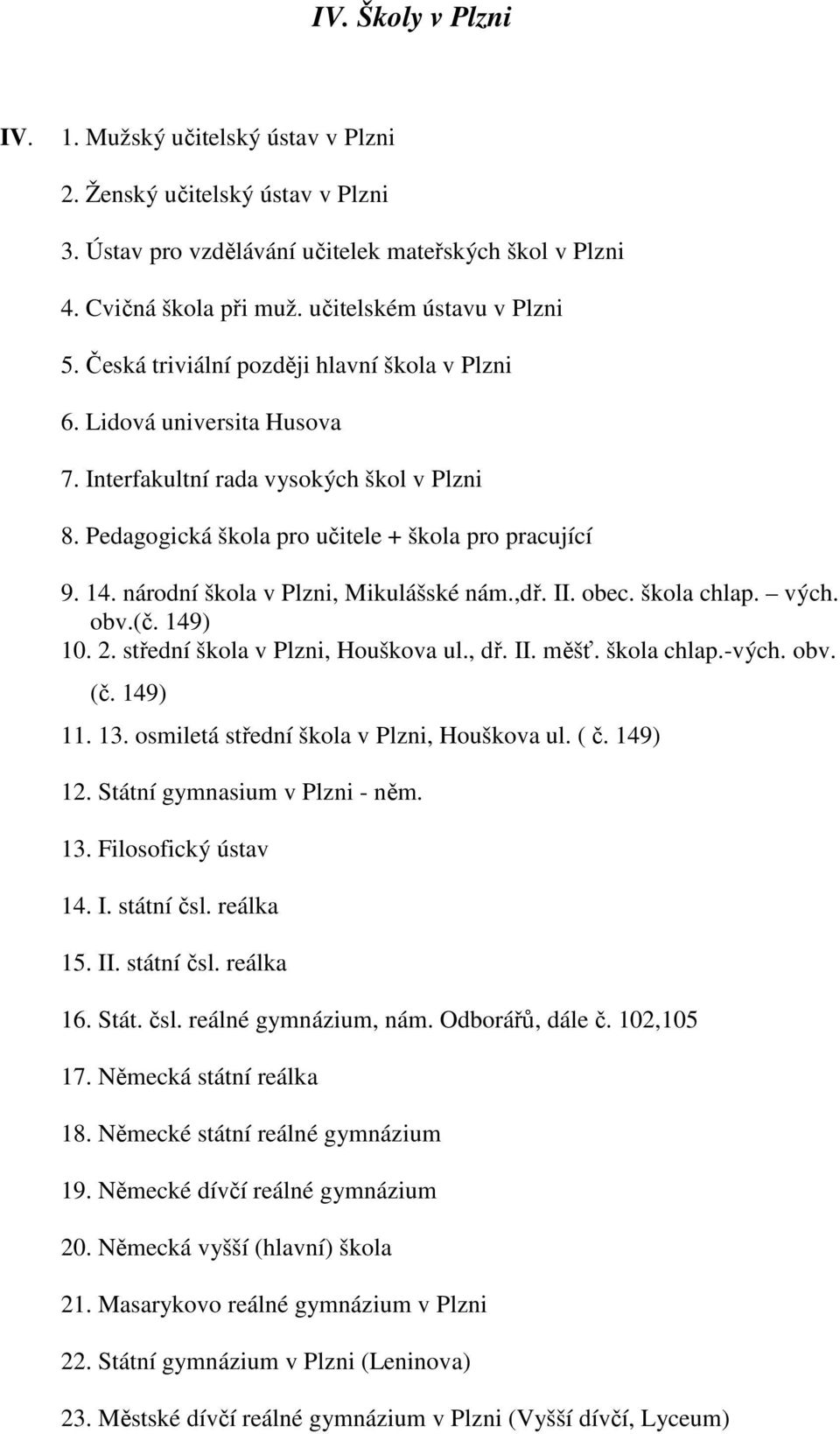 národní škola v Plzni, Mikulášské nám.,dř. II. obec. škola chlap. vých. obv.(č. 149) 10. 2. střední škola v Plzni, Houškova ul., dř. II. měšť. škola chlap.-vých. obv. (č. 149) 11. 13.