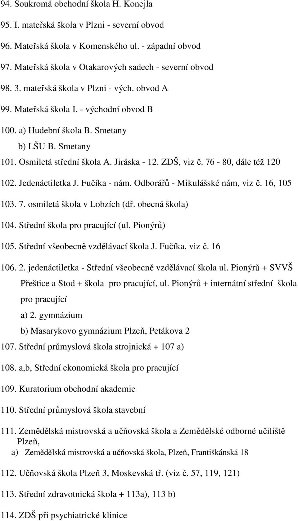 76-80, dále též 120 102. Jedenáctiletka J. Fučíka - nám. Odborářů - Mikulášské nám, viz č. 16, 105 103. 7. osmiletá škola v Lobzích (dř. obecná škola) 104. Střední škola pro pracující (ul.