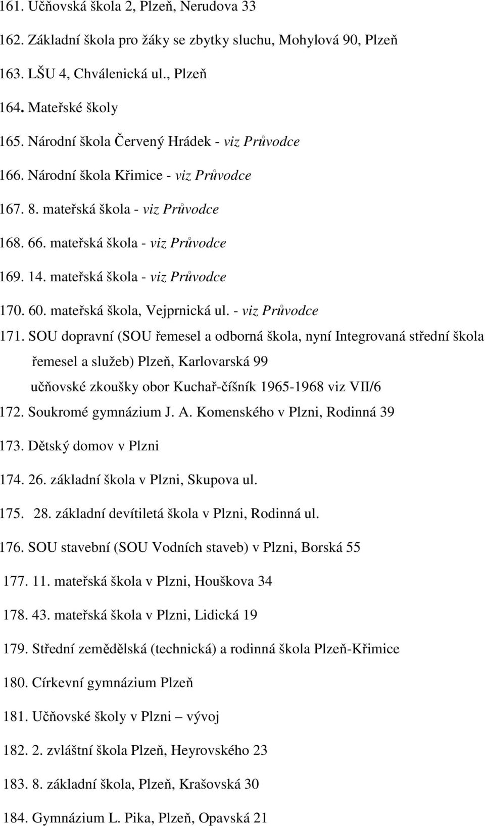 mateřská škola - viz Průvodce 170. 60. mateřská škola, Vejprnická ul. - viz Průvodce 171.