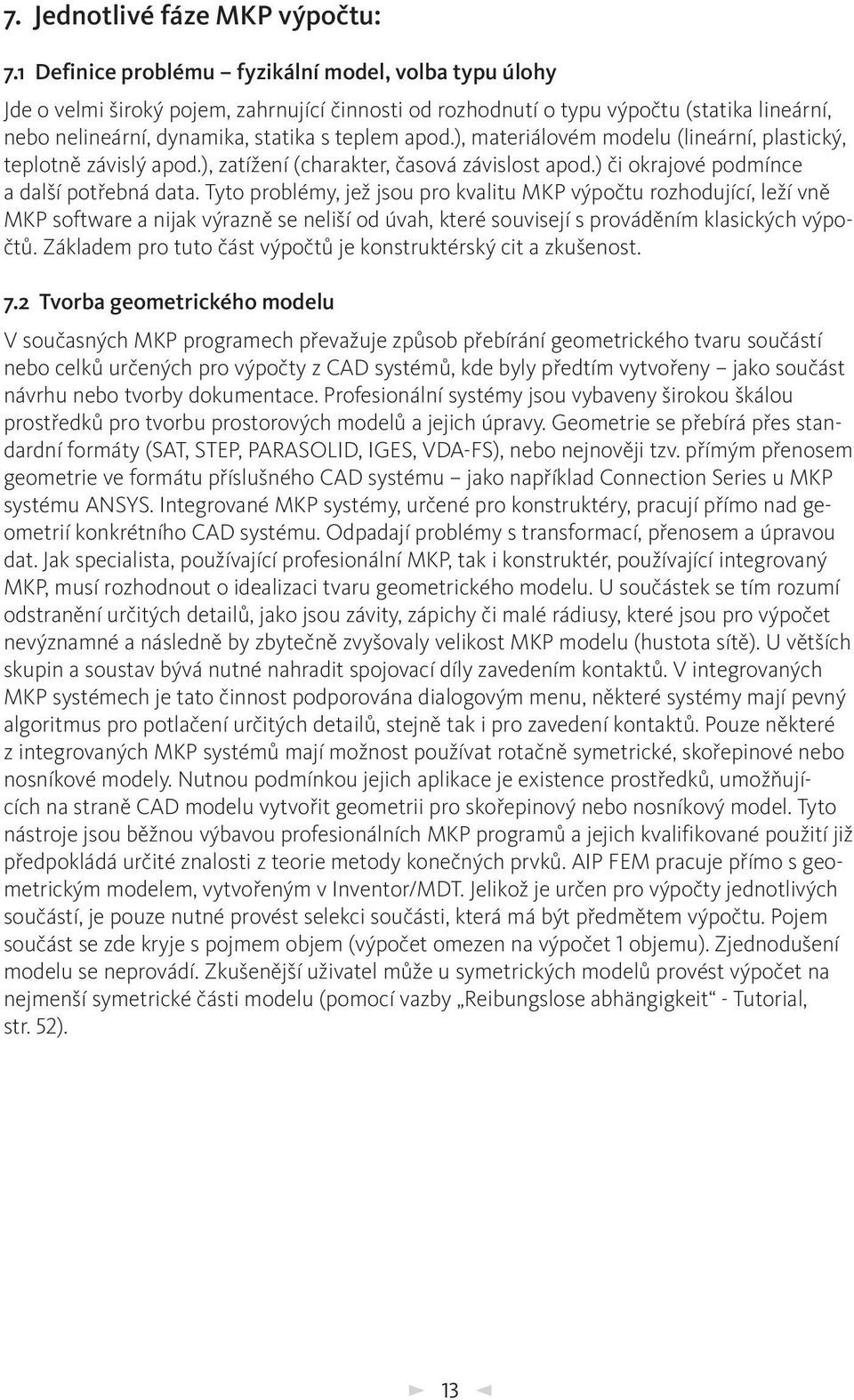 ), materiálovém modelu (lineární, plastický, teplotně závislý apod.), zatížení (charakter, časová závislost apod.) či okrajové podmínce a další potřebná data.