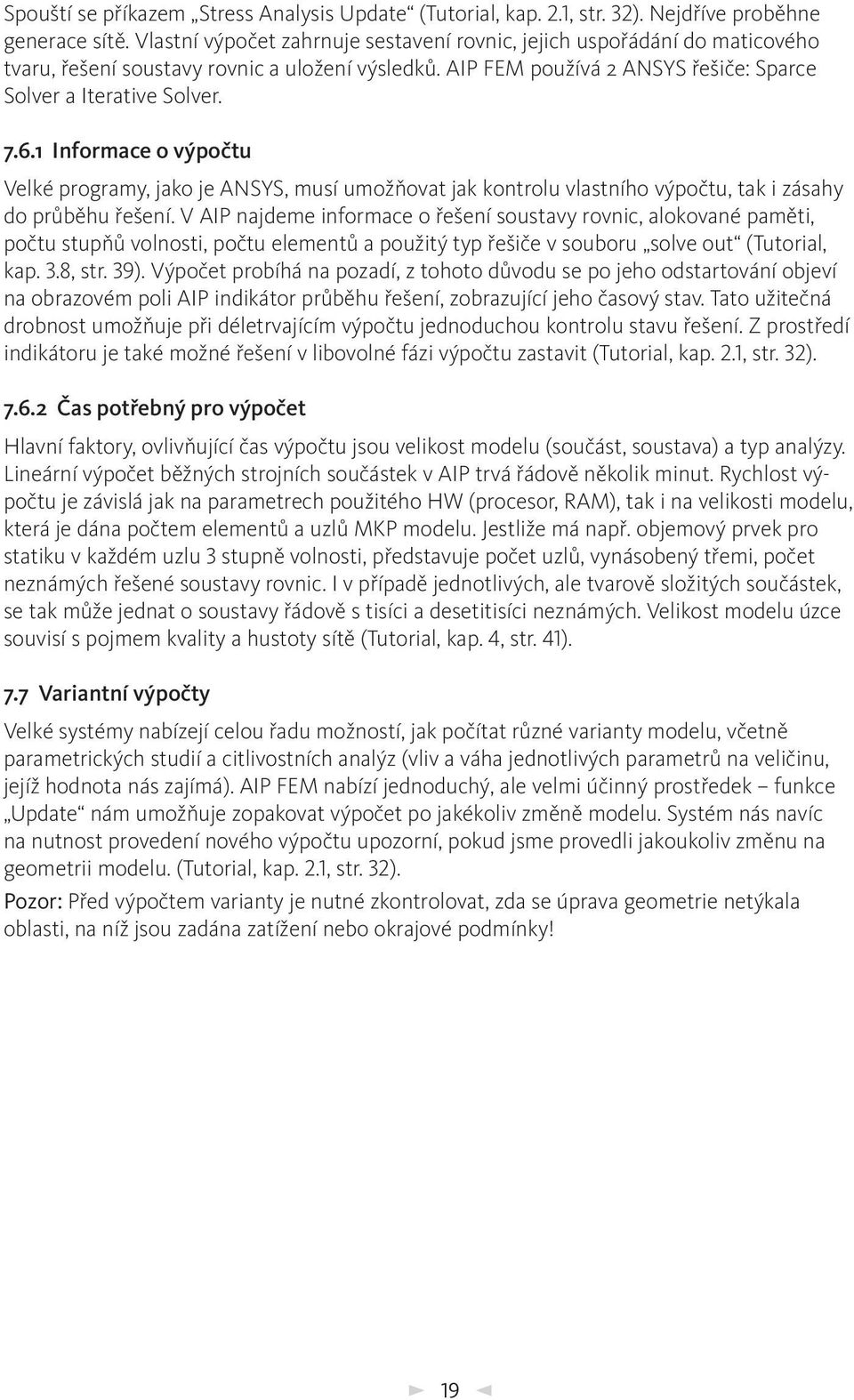 1 Informace o výpočtu Velké programy, jako je ANSYS, musí umožňovat jak kontrolu vlastního výpočtu, tak i zásahy do průběhu řešení.