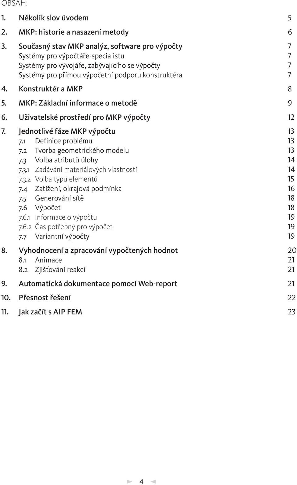 Konstruktér a MKP 8 5. MKP: Základní informace o metodě 9 6. Uživatelské prostředí pro MKP výpočty 12 7. Jednotlivé fáze MKP výpočtu 13 7.1 Definice problému 13 7.2 Tvorba geometrického modelu 13 7.