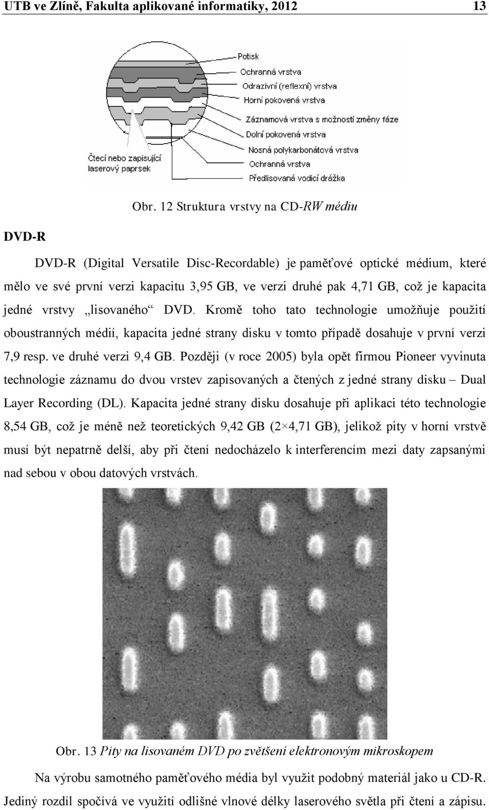 kapacita jedné vrstvy lisovaného DVD. Kromě toho tato technologie umožňuje použití oboustranných médií, kapacita jedné strany disku v tomto případě dosahuje v první verzi 7,9 resp.