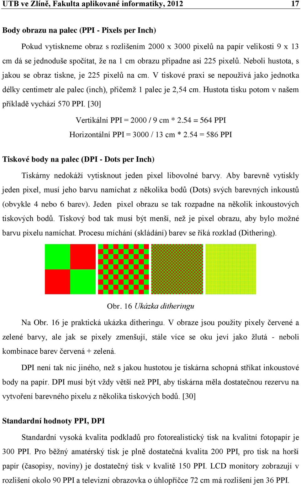 V tiskové praxi se nepoužívá jako jednotka délky centimetr ale palec (inch), přičemž 1 palec je 2,54 cm. Hustota tisku potom v našem příkladě vychází 570 PPI. [30] Vertikální PPI = 2000 / 9 cm * 2.