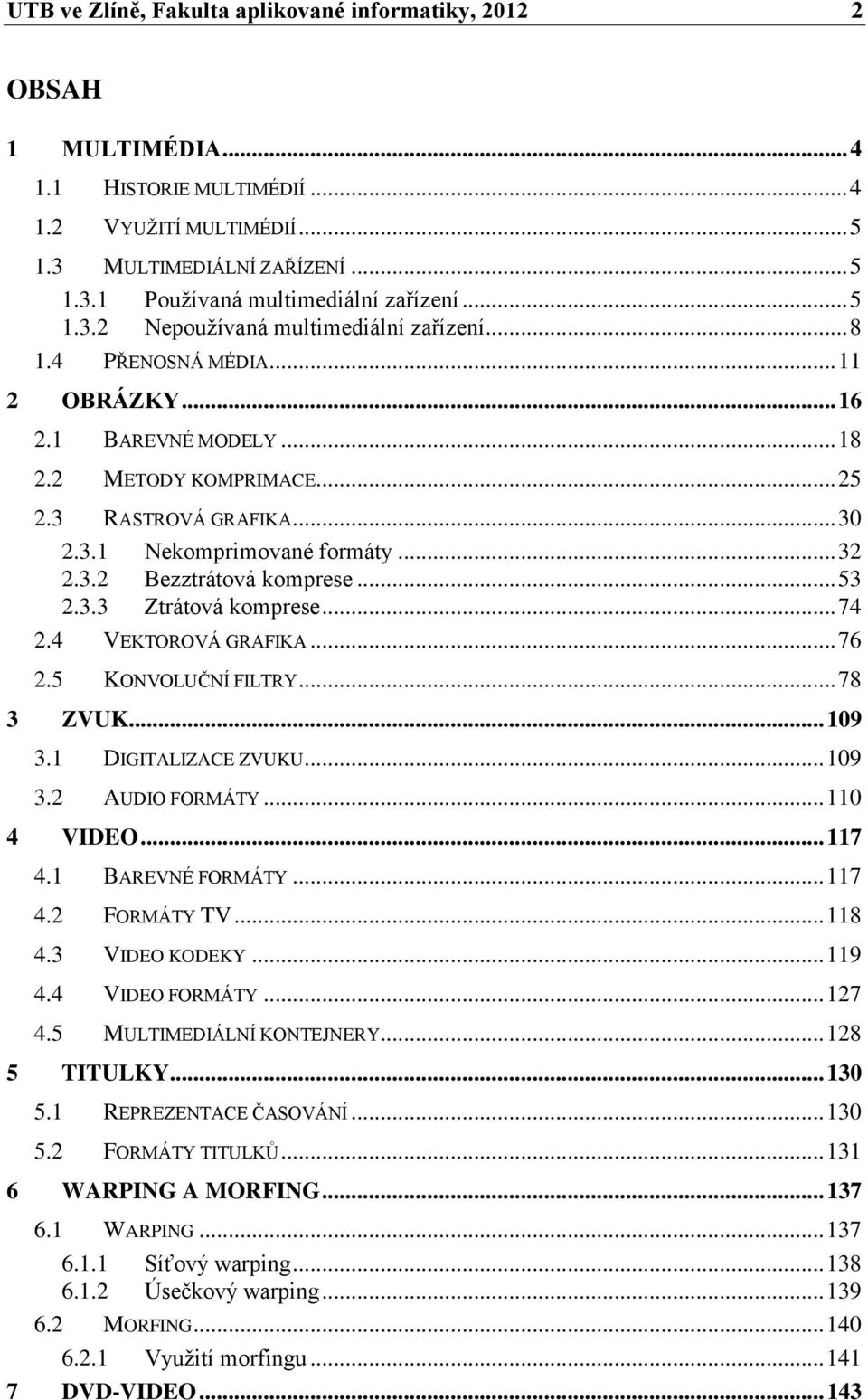 .. 32 2.3.2 Bezztrátová komprese... 53 2.3.3 Ztrátová komprese... 74 2.4 VEKTOROVÁ GRAFIKA... 76 2.5 KONVOLUČNÍ FILTRY... 78 3 ZVUK... 109 3.1 DIGITALIZACE ZVUKU... 109 3.2 AUDIO FORMÁTY... 110 4 VIDEO.