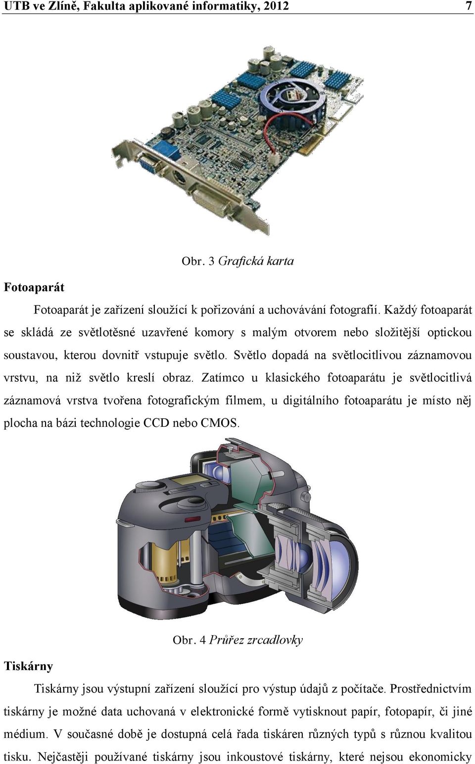 Světlo dopadá na světlocitlivou záznamovou vrstvu, na niž světlo kreslí obraz.