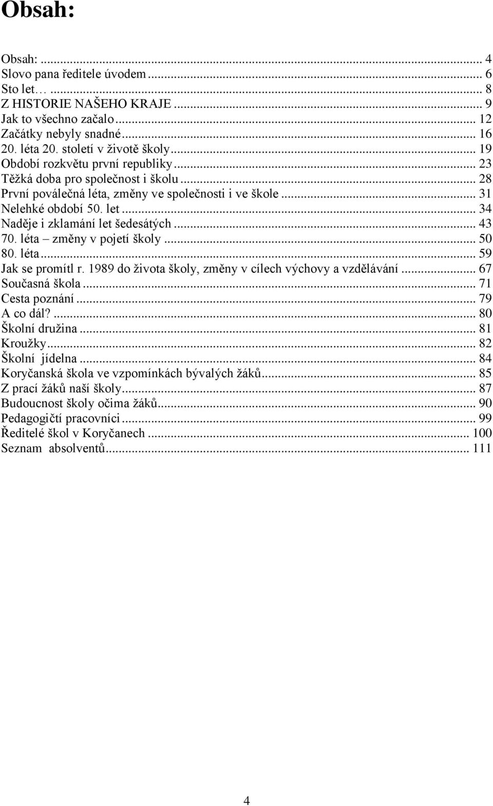 .. 34 Naděje i zklamání let šedesátých... 43 70. léta změny v pojetí školy... 50 80. léta... 59 Jak se promítl r. 1989 do života školy, změny v cílech výchovy a vzdělávání... 67 Současná škola.