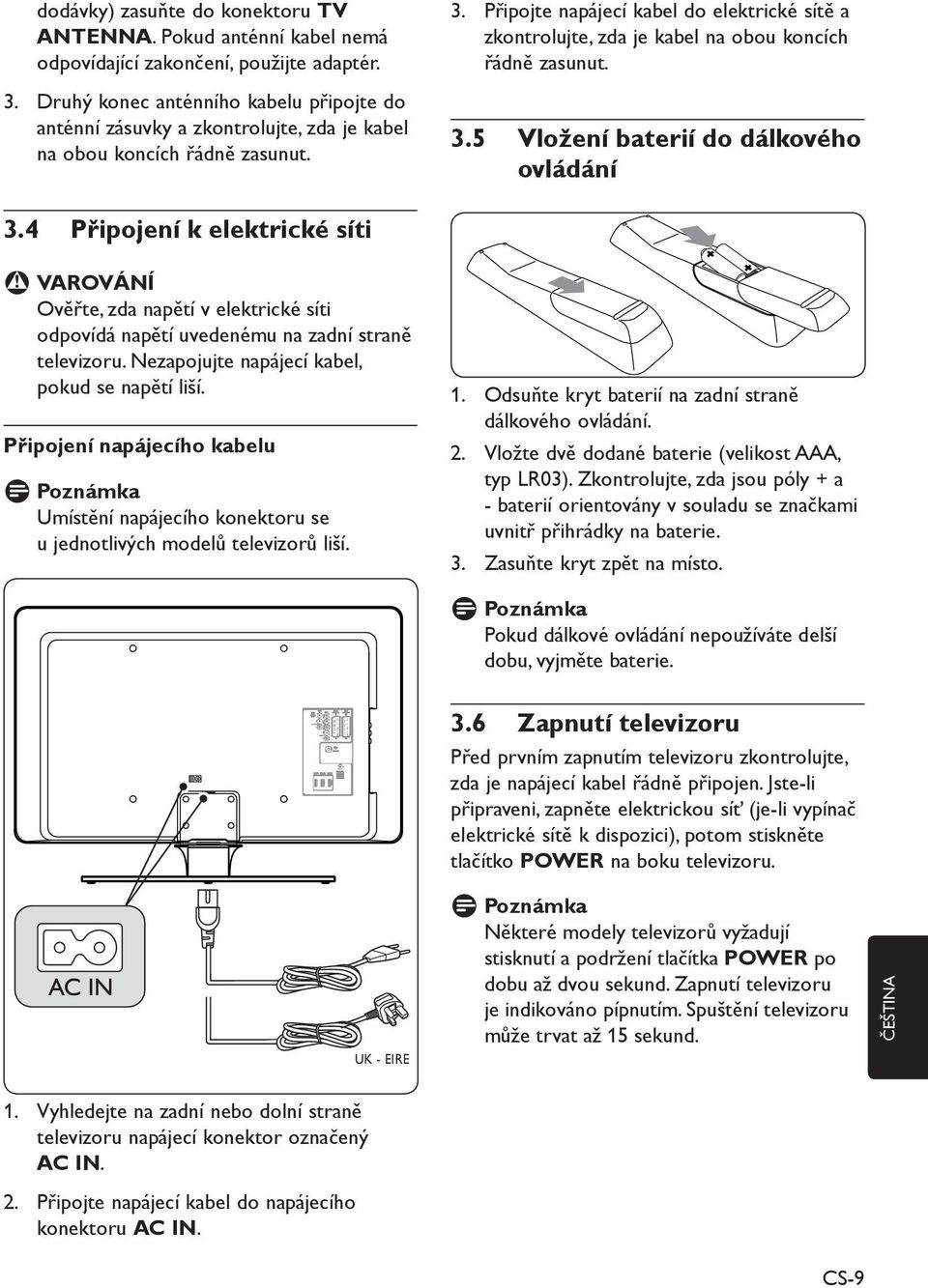 Připojte napájecí kabel do elektrické sítě a zkontrolujte, zda je kabel na obou koncích řádně zasunut. 3.5 Vložení baterií do dálkového ovládání 3.