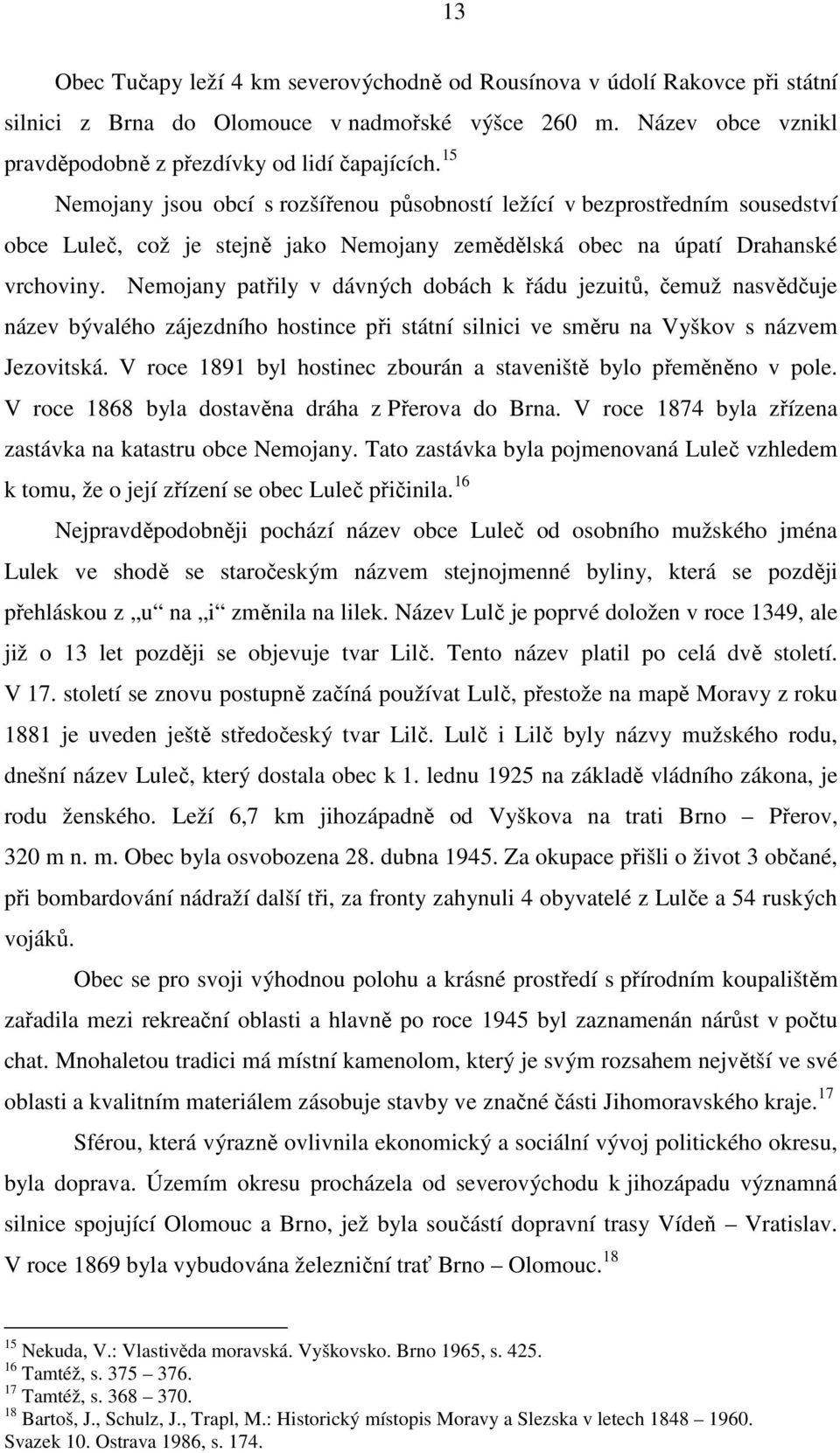 Nemojany patřily v dávných dobách k řádu jezuitů, čemuž nasvědčuje název bývalého zájezdního hostince při státní silnici ve směru na Vyškov s názvem Jezovitská.