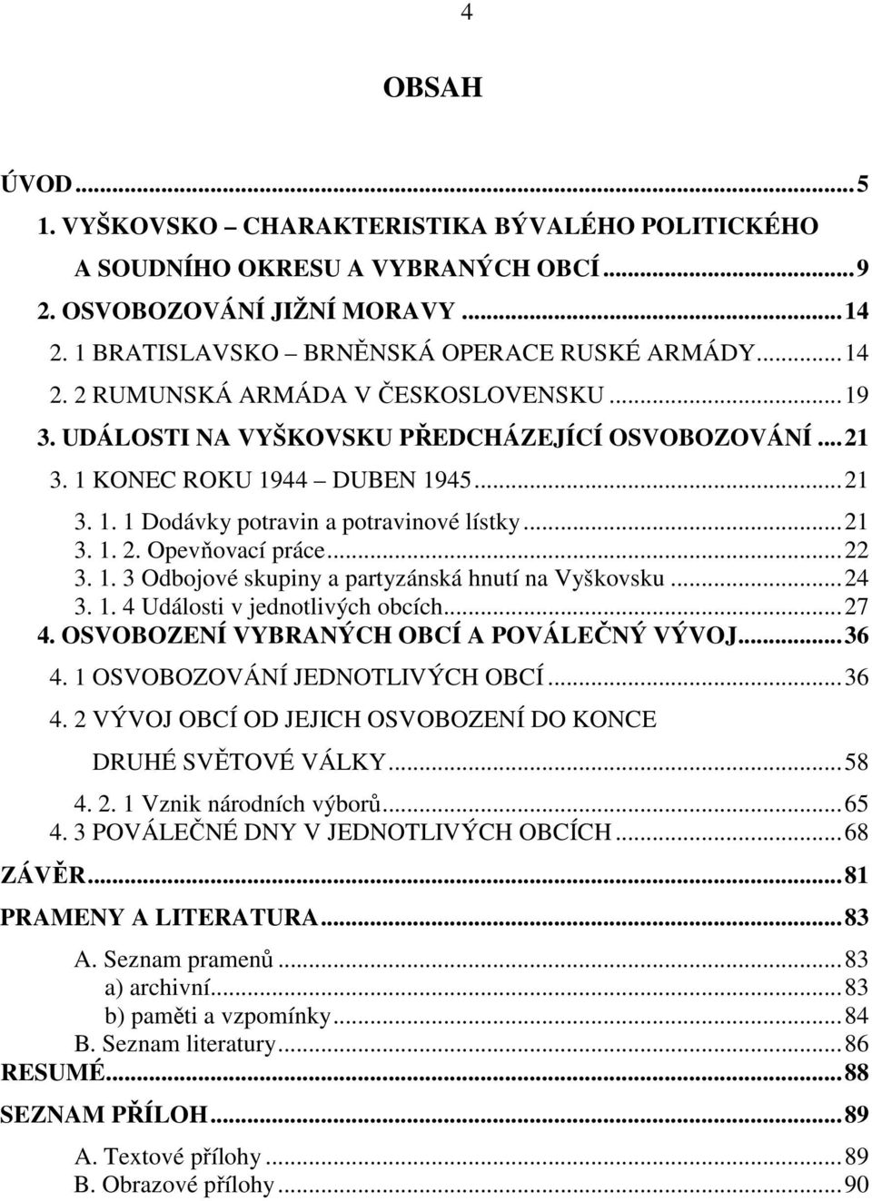 ..24 3. 1. 4 Události v jednotlivých obcích...27 4. OSVOBOZENÍ VYBRANÝCH OBCÍ A POVÁLEČNÝ VÝVOJ...36 4. 1 OSVOBOZOVÁNÍ JEDNOTLIVÝCH OBCÍ...36 4. 2 VÝVOJ OBCÍ OD JEJICH OSVOBOZENÍ DO KONCE DRUHÉ SVĚTOVÉ VÁLKY.