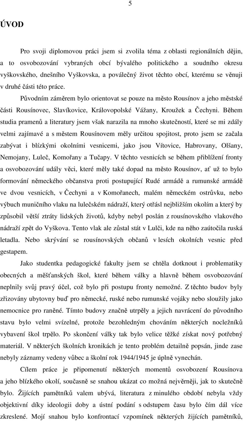 Původním záměrem bylo orientovat se pouze na město Rousínov a jeho městské části Rousínovec, Slavíkovice, Královopolské Vážany, Kroužek a Čechyni.