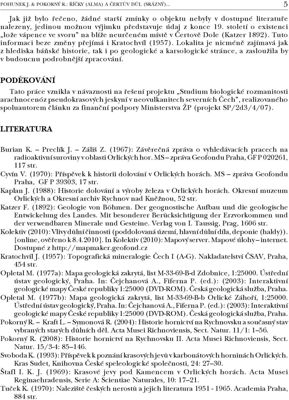 století o existenci lože vápence ve svoru na blíže neurčeném místě v Čertově Dole (Katzer 1892). Tuto informaci beze změny přejímá i Kratochvíl (1957).