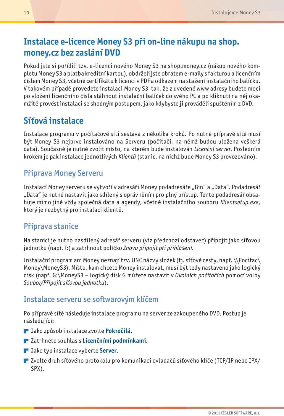 cz (nákup nového kompletu Money S3 a platba kreditní kartou), obdrželi jste obratem e-maily s fakturou a licenčním číslem Money S3, včetně certifikátu k licenci v PDF a odkazem na stažení