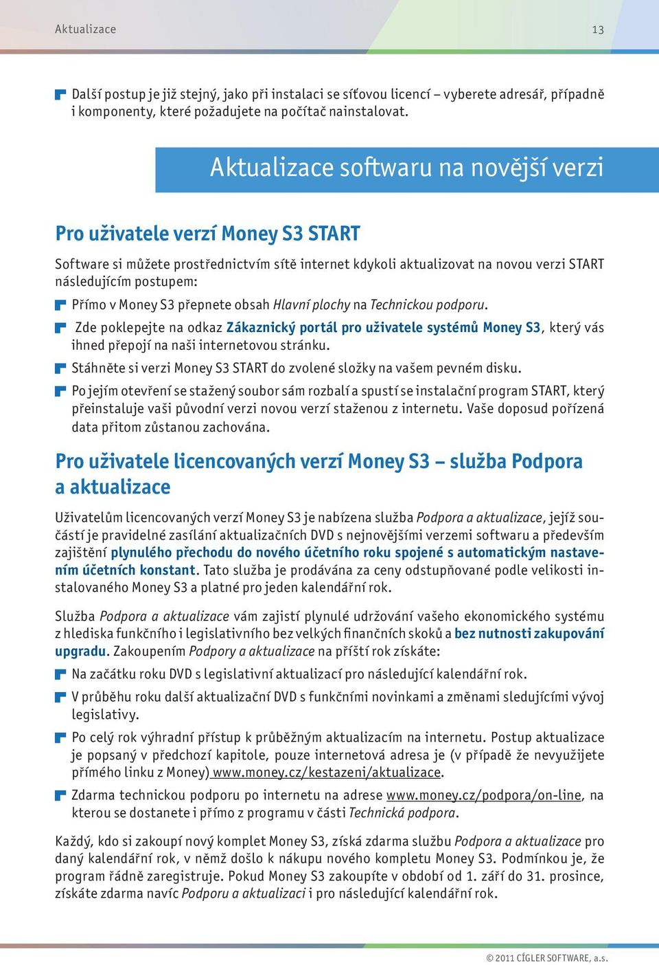 Money S3 přepnete obsah Hlavní plochy na Technickou podporu. Zde poklepejte na odkaz Zákaznický portál pro uživatele systémů Money S3, který vás ihned přepojí na naši internetovou stránku.