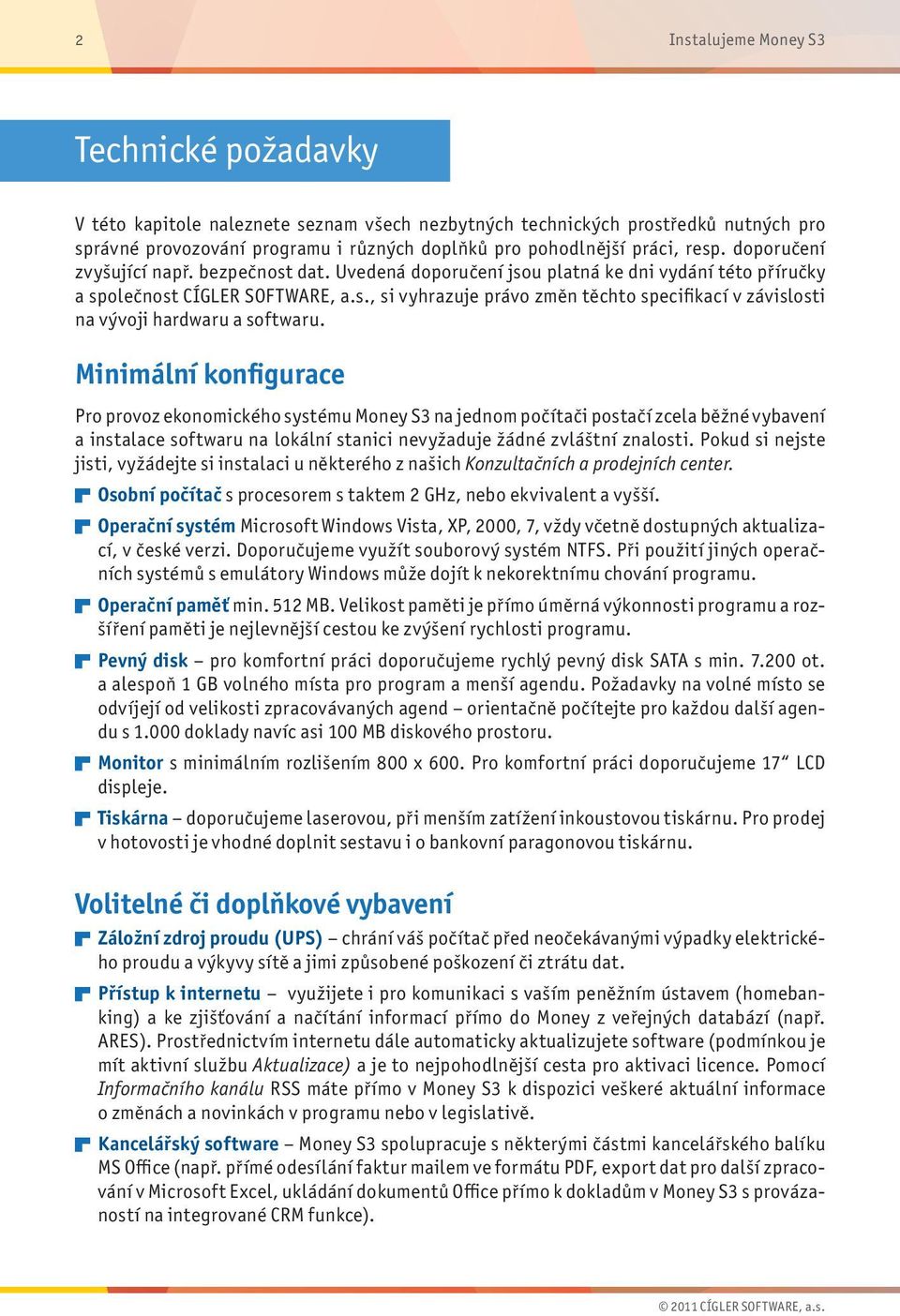 Minimální kon figurace Pro provoz ekonomického systému Money S3 na jednom počítači postačí zcela běžné vybavení a instalace softwaru na lokální stanici nevyžaduje žádné zvláštní znalosti.