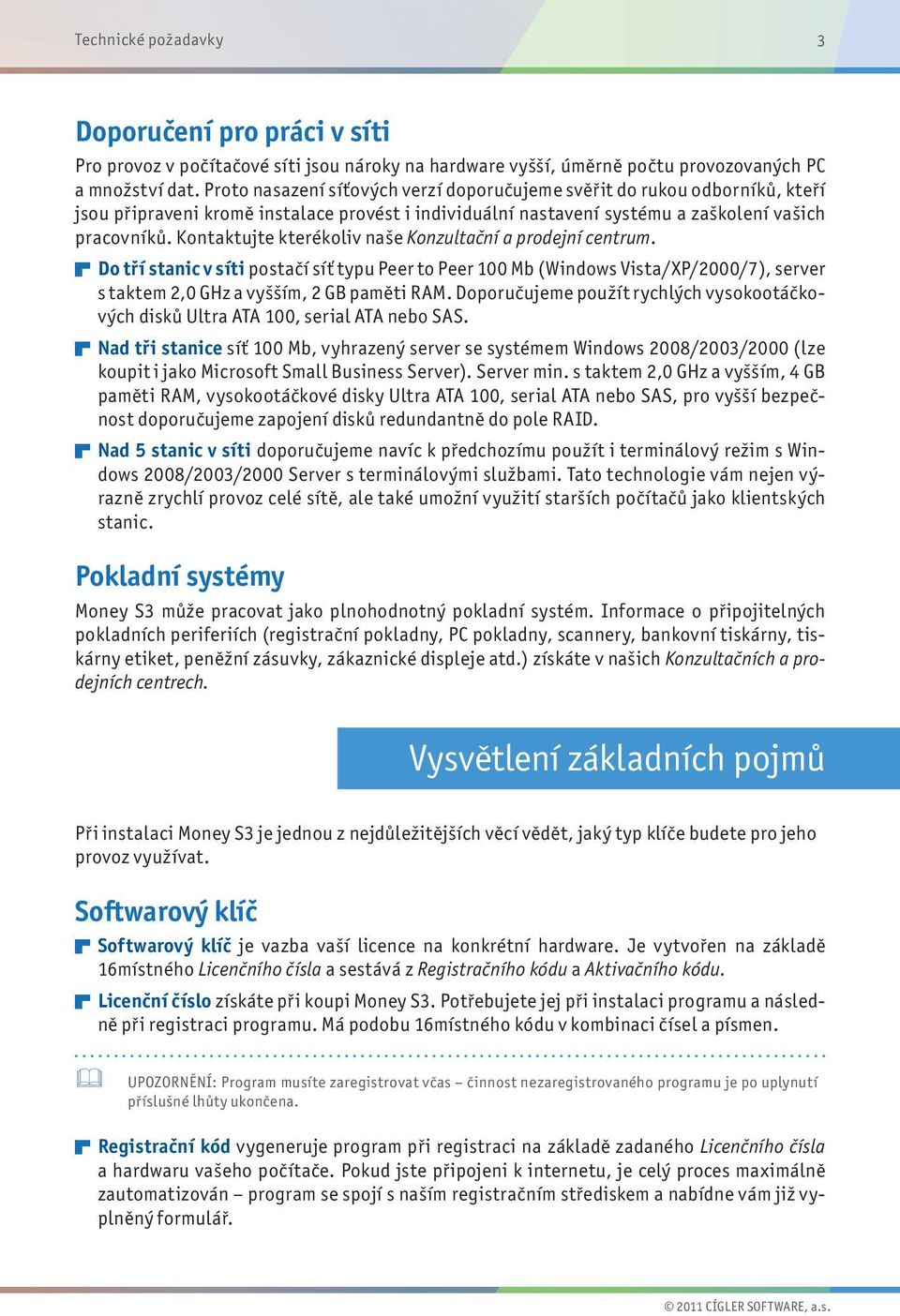 Kontaktujte kterékoliv naše Konzultační a prodejní centrum. Do tří stanic v síti postačí síť typu Peer to Peer 100 Mb (Windows Vista/XP/2000/7), server s taktem 2,0 GHz a vyšším, 2 GB paměti RAM.