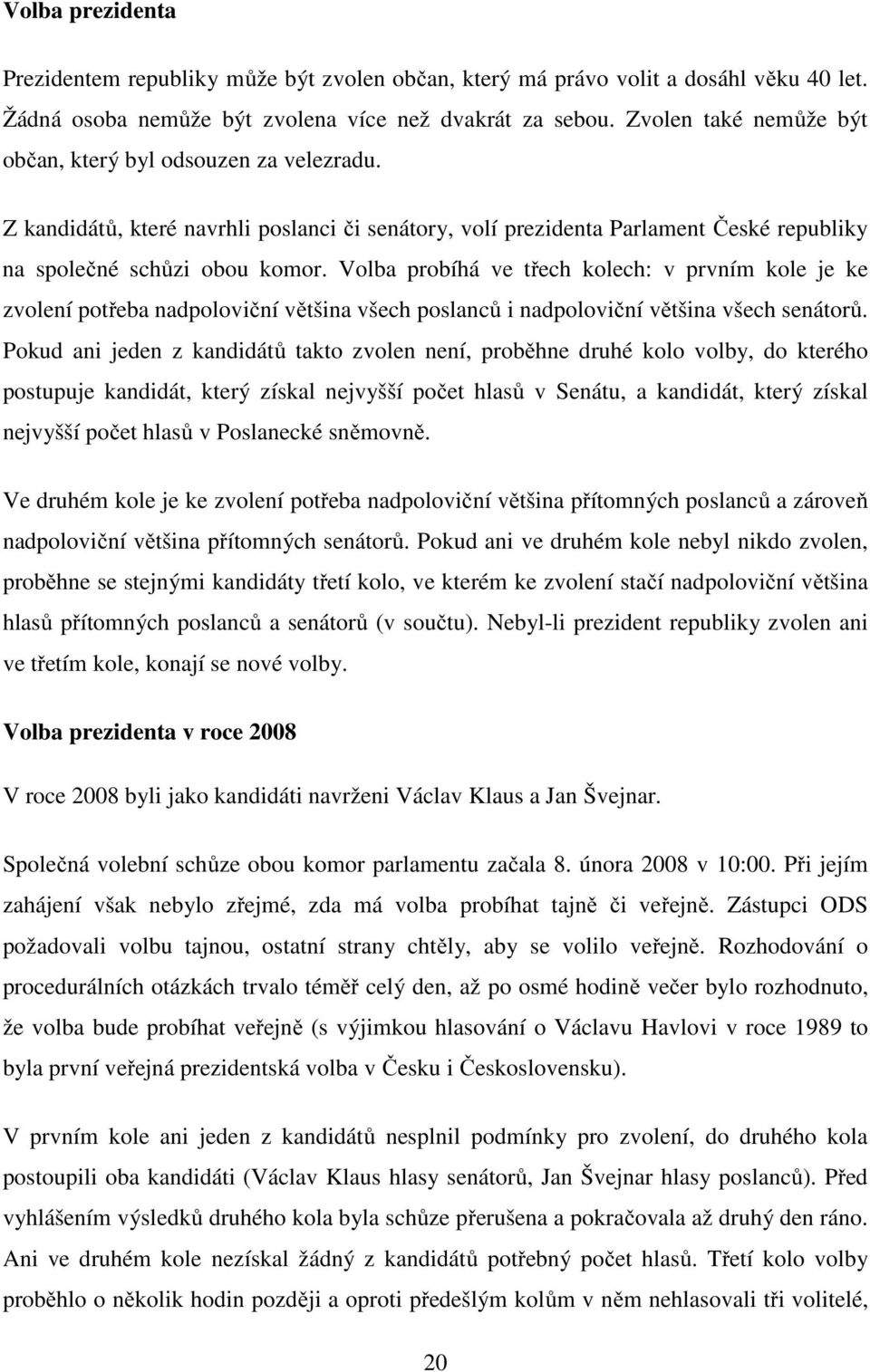 Volba probíhá ve třech kolech: v prvním kole je ke zvolení potřeba nadpoloviční většina všech poslanců i nadpoloviční většina všech senátorů.